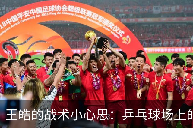 王皓的战术小心思：乒乓球场上的魔法变阵！