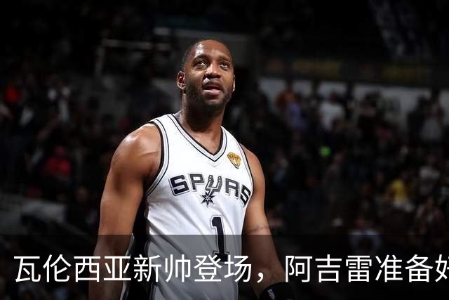 瓦伦西亚新帅登场，阿吉雷准备好迎接挑战！